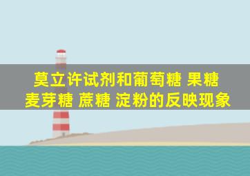 莫立许试剂和葡萄糖 果糖 麦芽糖 蔗糖 淀粉的反映现象